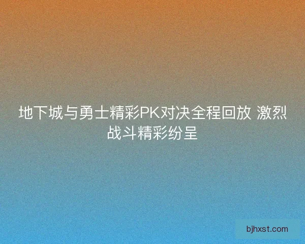 地下城与勇士精彩PK对决全程回放 激烈战斗精彩纷呈