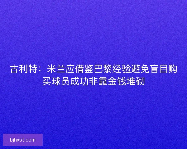 古利特：米兰应借鉴巴黎经验避免盲目购买球员成功非靠金钱堆砌