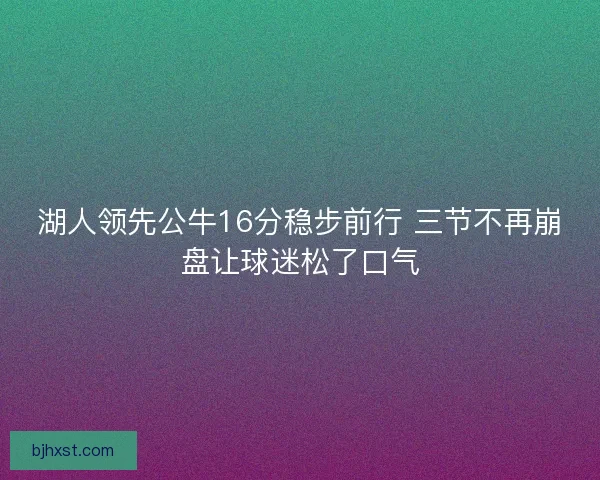 湖人领先公牛16分稳步前行 三节不再崩盘让球迷松了口气