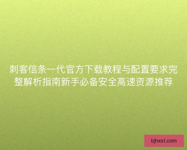 刺客信条一代官方下载教程与配置要求完整解析指南新手必备安全高速资源推荐