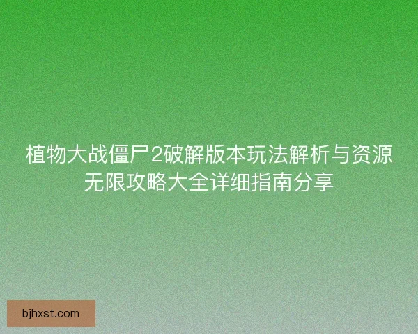 植物大战僵尸2破解版本玩法解析与资源无限攻略大全详细指南分享
