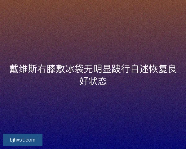 戴维斯右膝敷冰袋无明显跛行自述恢复良好状态