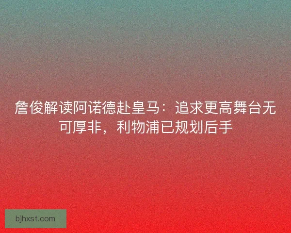 詹俊解读阿诺德赴皇马：追求更高舞台无可厚非，利物浦已规划后手